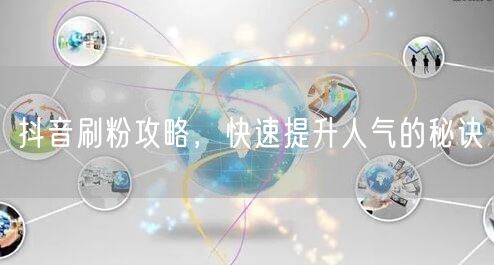 抖音刷粉攻略,快速提升人气的秘诀