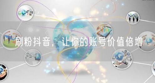 刷粉抖音，让你的账号价值倍增
