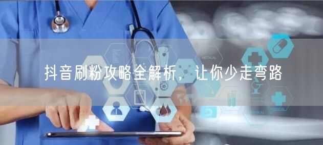 抖音刷粉攻略全解析，让你少走弯路