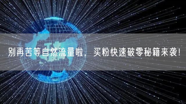 别再苦等自然流量啦，买粉快速破零秘籍来袭！