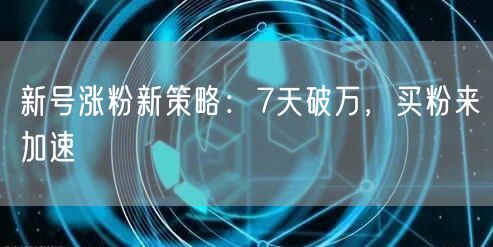 新号涨粉新策略：7天破万，买粉来加速