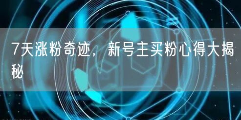 7天涨粉奇迹，新号主买粉心得大揭秘