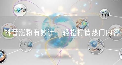 抖音涨粉有妙计，轻松打造热门内容