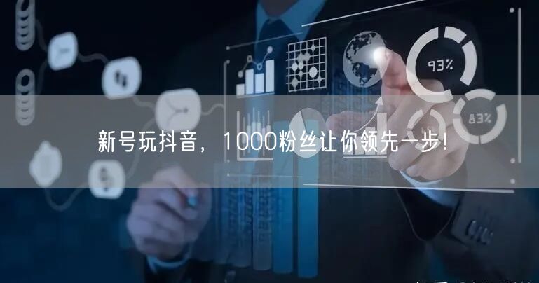 新号玩抖音，1000粉丝让你领先一步！
