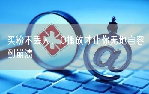 买粉不丢人，0播放才让你无地自容到崩溃