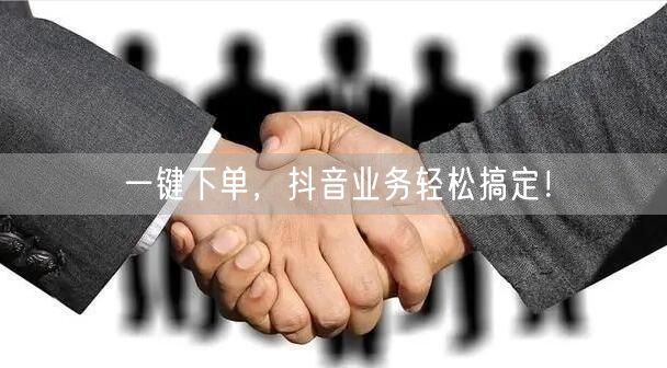 一键下单，抖音业务轻松搞定！