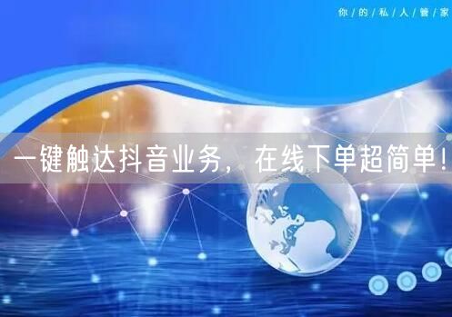 一键触达抖音业务，在线下单超简单！
