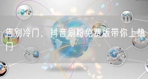 告别冷门，抖音刷粉免费版带你上热门