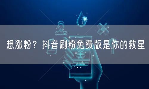 想涨粉？抖音刷粉免费版是你的救星