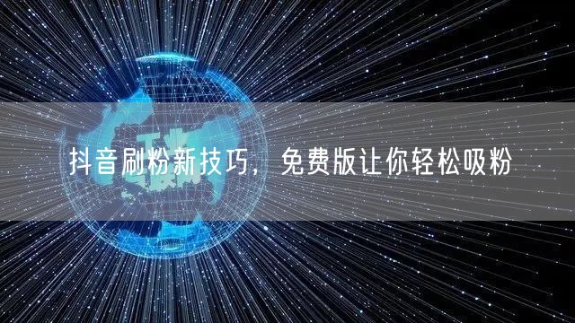 抖音刷粉新技巧，免费版让你轻松吸粉