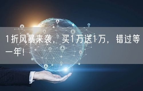 1折风暴来袭，买1万送1万，错过等一年！