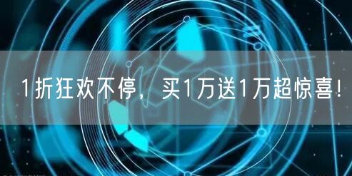 1折狂欢不停，买1万送1万超惊喜！