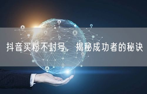 抖音买粉不封号，揭秘成功者的秘诀