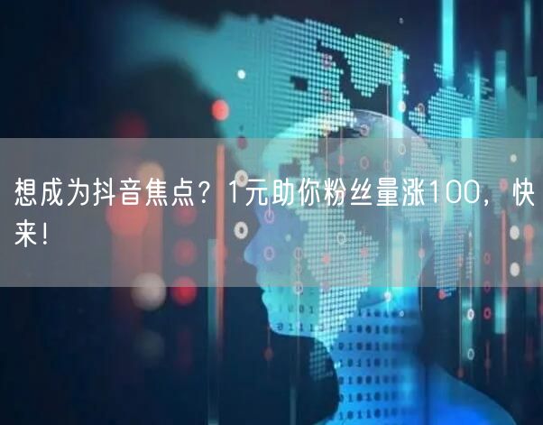 想成为抖音焦点？1元助你粉丝量涨100，快来！
