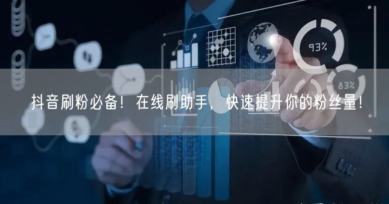 抖音刷粉必备！在线刷助手，快速提升你的粉丝量！