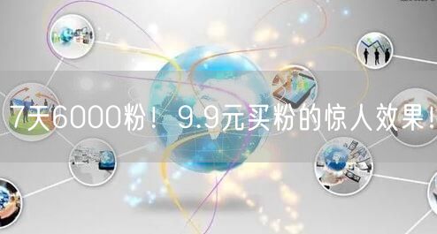 7天6000粉！9.9元买粉的惊人效果！