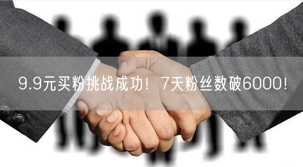 9.9元买粉挑战成功！7天粉丝数破6000！