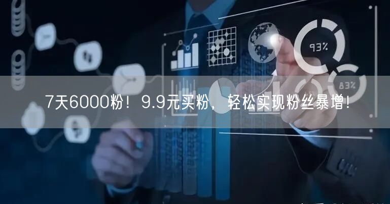 7天6000粉！9.9元买粉，轻松实现粉丝暴增！