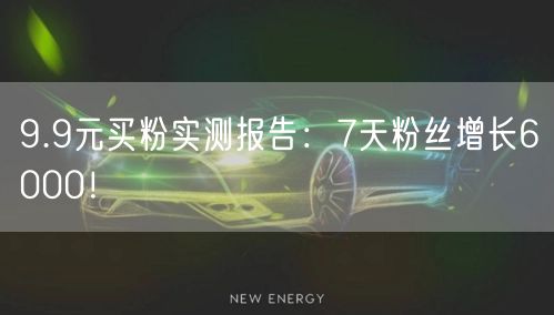 9.9元买粉实测报告：7天粉丝增长6000！