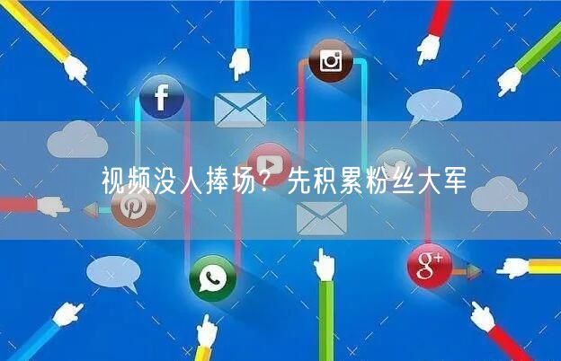 视频没人捧场？先积累粉丝大军