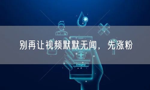 别再让视频默默无闻，先涨粉
