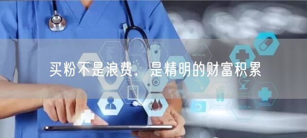 买粉不是浪费，是精明的财富积累