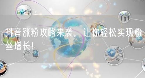 抖音涨粉攻略来袭，让你轻松实现粉丝增长！