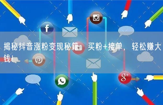 揭秘抖音涨粉变现秘籍：买粉+接单，轻松赚大钱！
