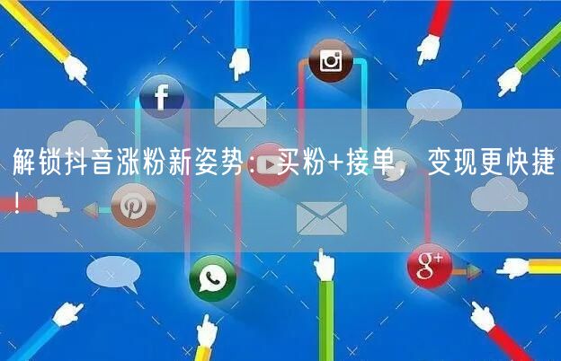 解锁抖音涨粉新姿势：买粉+接单，变现更快捷！