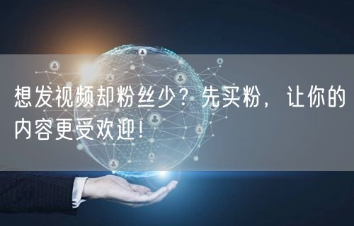 想发视频却粉丝少？先买粉，让你的内容更受欢迎！