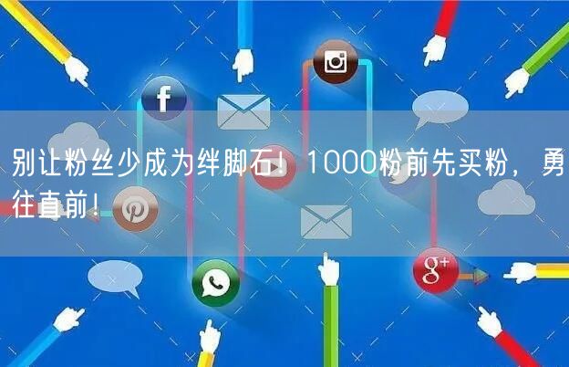 别让粉丝少成为绊脚石！1000粉前先买粉，勇往直前！