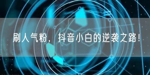 刷人气粉，抖音小白的逆袭之路！