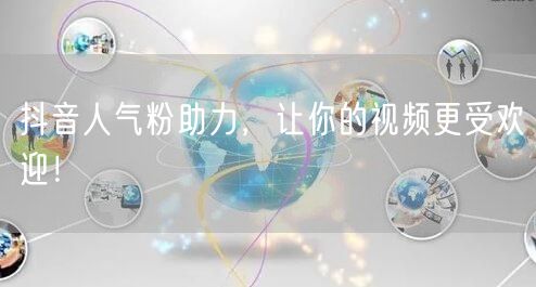 抖音人气粉助力，让你的视频更受欢迎！