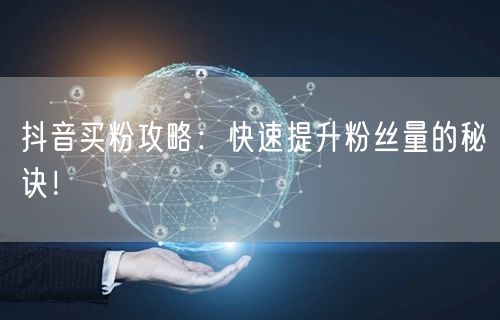 抖音买粉攻略：快速提升粉丝量的秘诀！