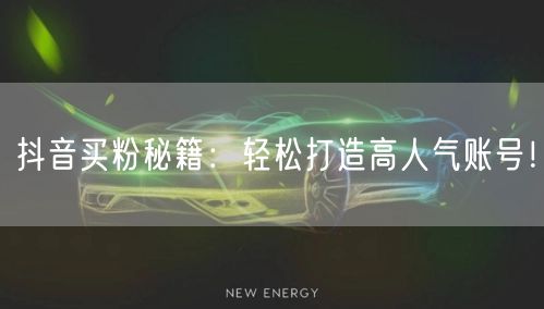 抖音买粉秘籍：轻松打造高人气账号！