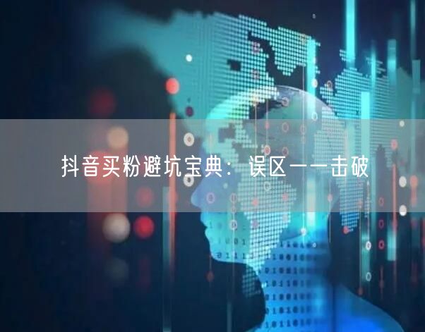 抖音买粉避坑宝典：误区一一击破