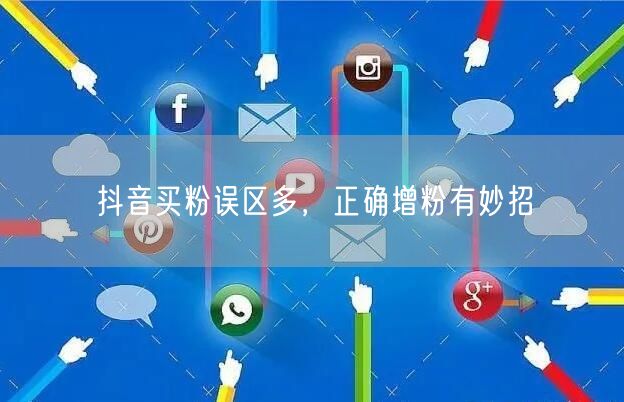 抖音买粉误区多，正确增粉有妙招