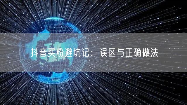 抖音买粉避坑记：误区与正确做法