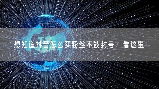 想知道抖音怎么买粉丝不被封号？看这里！