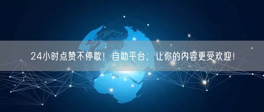 24小时点赞不停歇！自助平台，让你的内容更受欢迎！