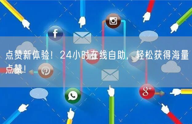 点赞新体验！24小时在线自助，轻松获得海量点赞！