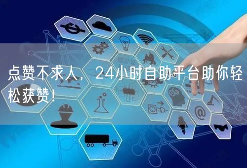 点赞不求人，24小时自助平台助你轻松获赞！