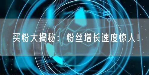 买粉大揭秘：粉丝增长速度惊人！