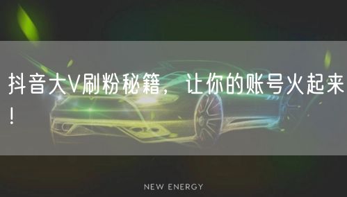 抖音大V刷粉秘籍，让你的账号火起来！
