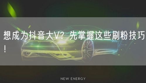 想成为抖音大V？先掌握这些刷粉技巧！