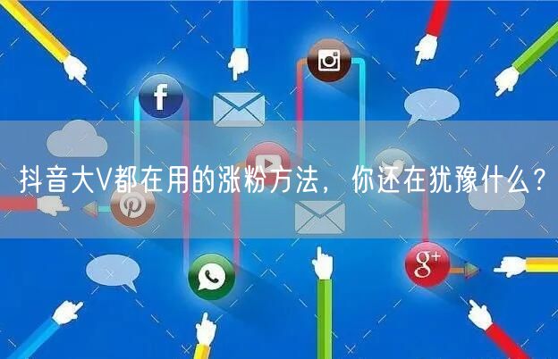 抖音大V都在用的涨粉方法，你还在犹豫什么？