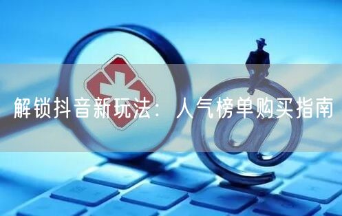 解锁抖音新玩法：人气榜单购买指南