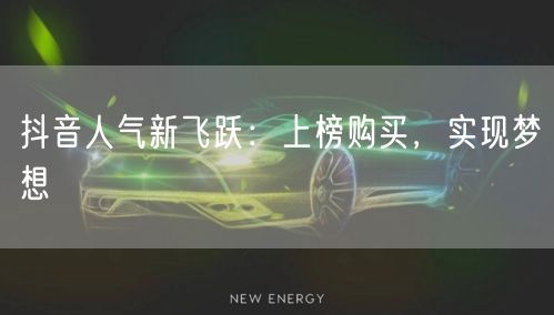抖音人气新飞跃：上榜购买，实现梦想