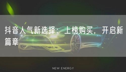 抖音人气新选择：上榜购买，开启新篇章