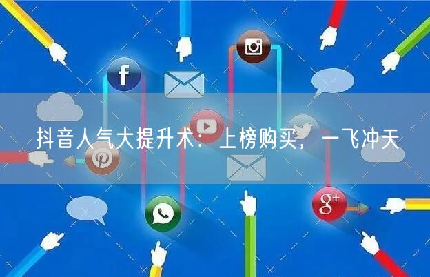 抖音人气大提升术：上榜购买，一飞冲天